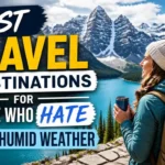 Best Travel Destinations for People Who Hate Hot Humid Weather